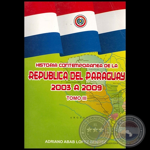 HISTORIA CONTEMPORÁNEA DE LA REPÚBLICA DEL PARAGUAY 2003 A 2009 - TOMO III - Autor: ADRIANO ABAB LÓPEZ BENÍTEZ